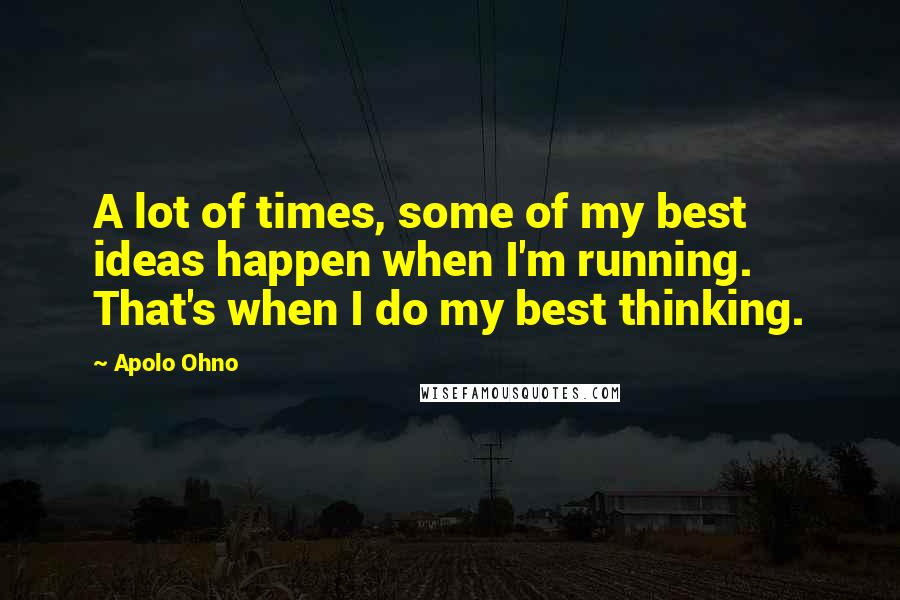 Apolo Ohno Quotes: A lot of times, some of my best ideas happen when I'm running. That's when I do my best thinking.