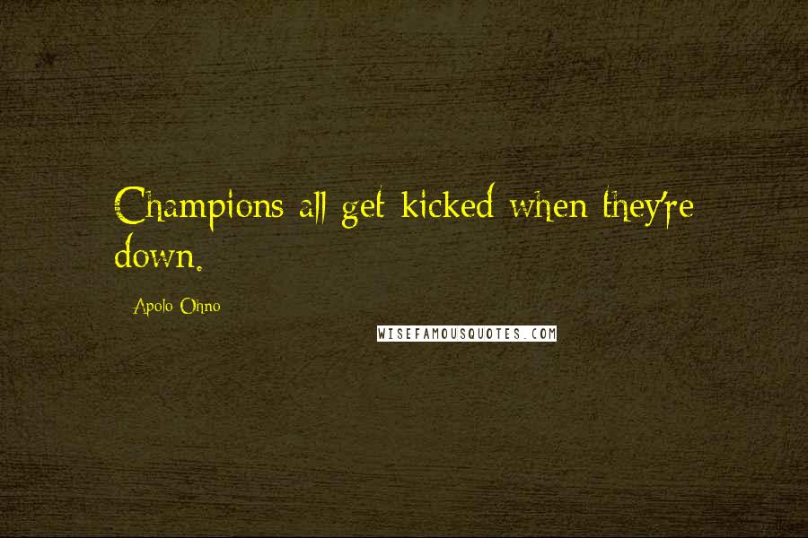 Apolo Ohno Quotes: Champions all get kicked when they're down.