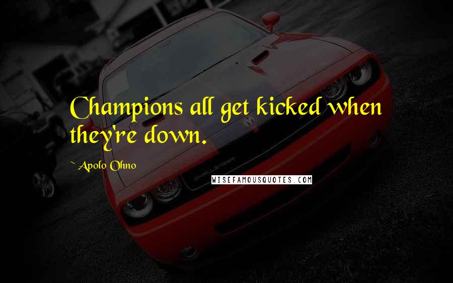 Apolo Ohno Quotes: Champions all get kicked when they're down.