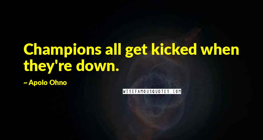 Apolo Ohno Quotes: Champions all get kicked when they're down.