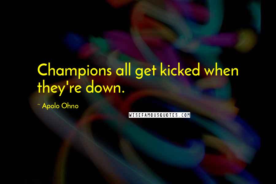 Apolo Ohno Quotes: Champions all get kicked when they're down.