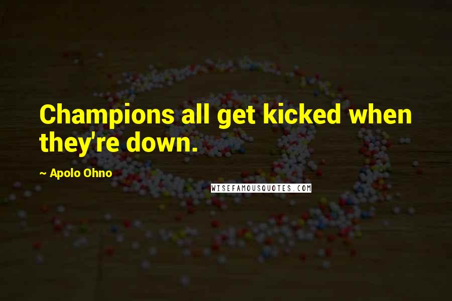 Apolo Ohno Quotes: Champions all get kicked when they're down.