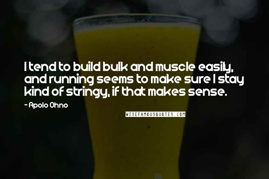 Apolo Ohno Quotes: I tend to build bulk and muscle easily, and running seems to make sure I stay kind of stringy, if that makes sense.