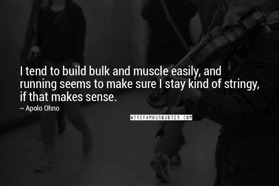 Apolo Ohno Quotes: I tend to build bulk and muscle easily, and running seems to make sure I stay kind of stringy, if that makes sense.