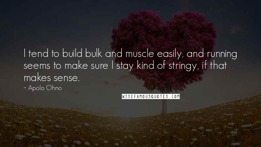 Apolo Ohno Quotes: I tend to build bulk and muscle easily, and running seems to make sure I stay kind of stringy, if that makes sense.