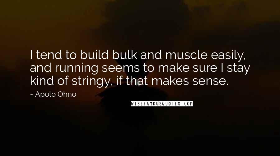 Apolo Ohno Quotes: I tend to build bulk and muscle easily, and running seems to make sure I stay kind of stringy, if that makes sense.