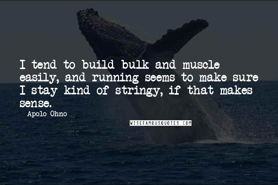 Apolo Ohno Quotes: I tend to build bulk and muscle easily, and running seems to make sure I stay kind of stringy, if that makes sense.