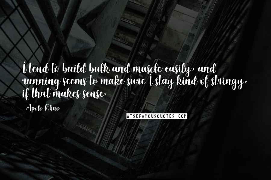 Apolo Ohno Quotes: I tend to build bulk and muscle easily, and running seems to make sure I stay kind of stringy, if that makes sense.