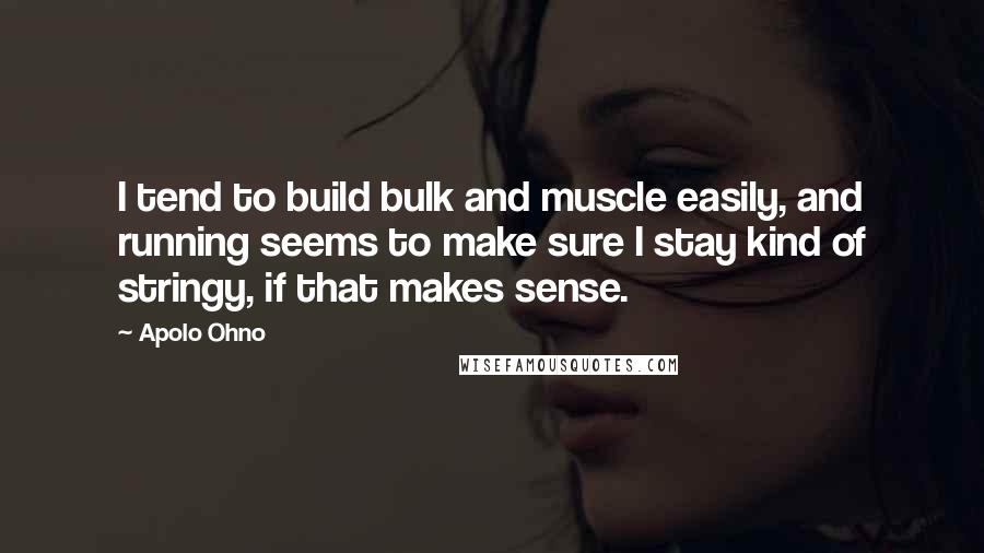 Apolo Ohno Quotes: I tend to build bulk and muscle easily, and running seems to make sure I stay kind of stringy, if that makes sense.