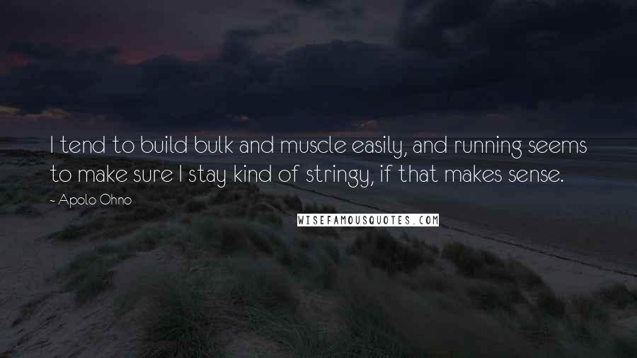 Apolo Ohno Quotes: I tend to build bulk and muscle easily, and running seems to make sure I stay kind of stringy, if that makes sense.