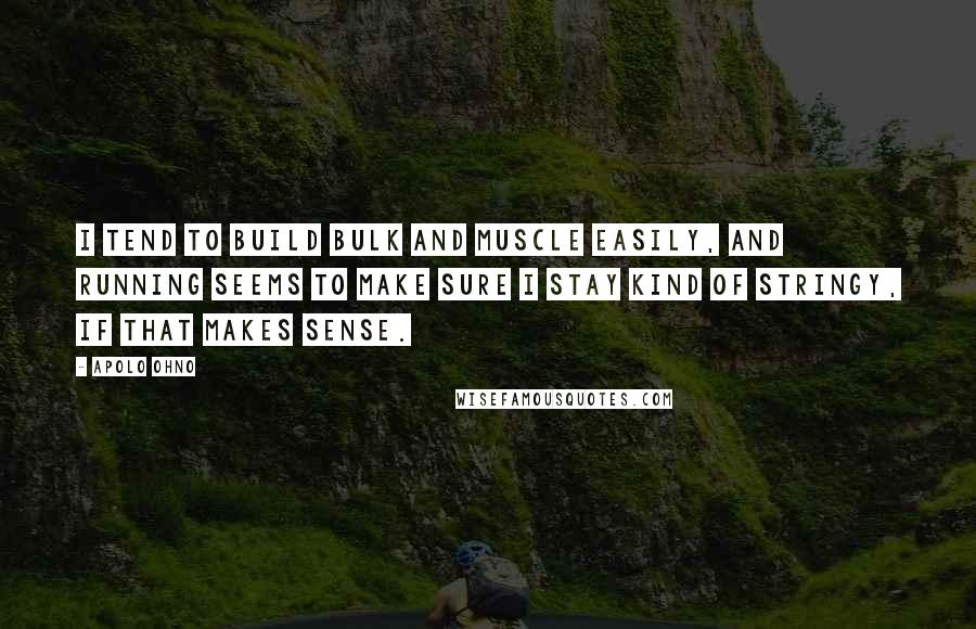 Apolo Ohno Quotes: I tend to build bulk and muscle easily, and running seems to make sure I stay kind of stringy, if that makes sense.