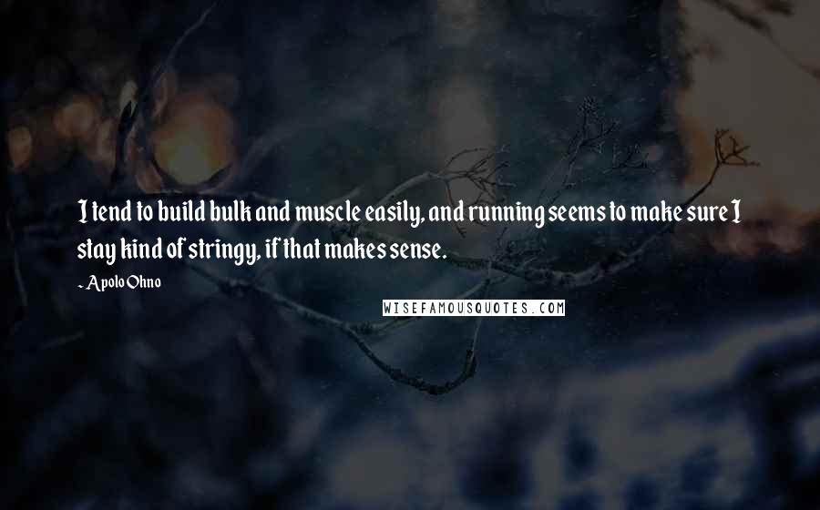 Apolo Ohno Quotes: I tend to build bulk and muscle easily, and running seems to make sure I stay kind of stringy, if that makes sense.