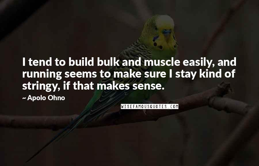 Apolo Ohno Quotes: I tend to build bulk and muscle easily, and running seems to make sure I stay kind of stringy, if that makes sense.