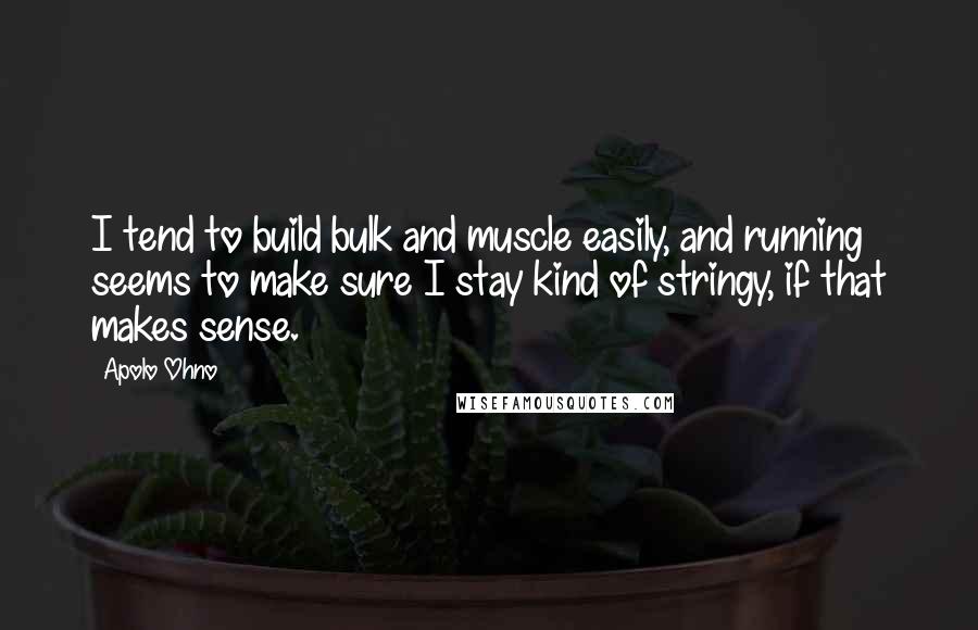 Apolo Ohno Quotes: I tend to build bulk and muscle easily, and running seems to make sure I stay kind of stringy, if that makes sense.