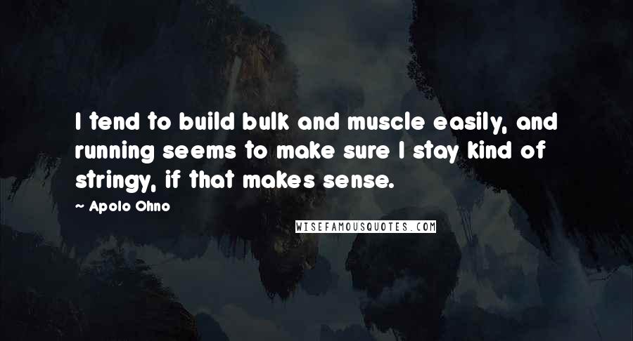 Apolo Ohno Quotes: I tend to build bulk and muscle easily, and running seems to make sure I stay kind of stringy, if that makes sense.