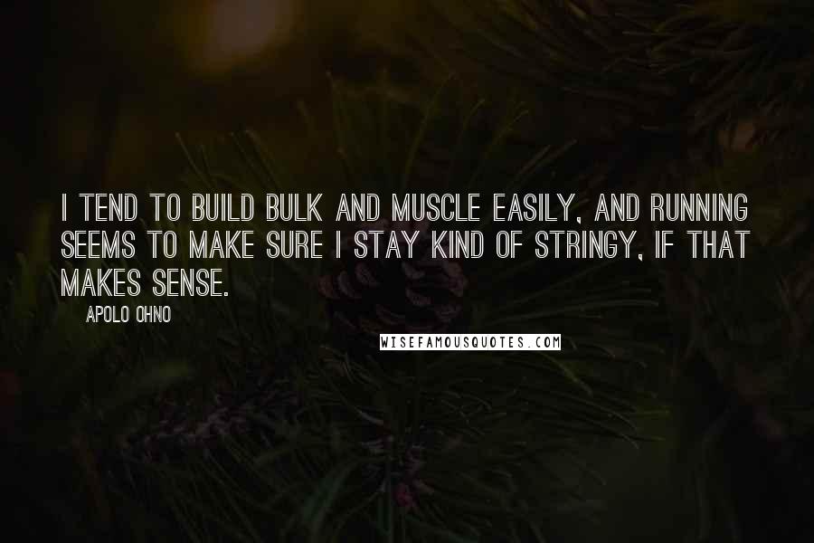 Apolo Ohno Quotes: I tend to build bulk and muscle easily, and running seems to make sure I stay kind of stringy, if that makes sense.