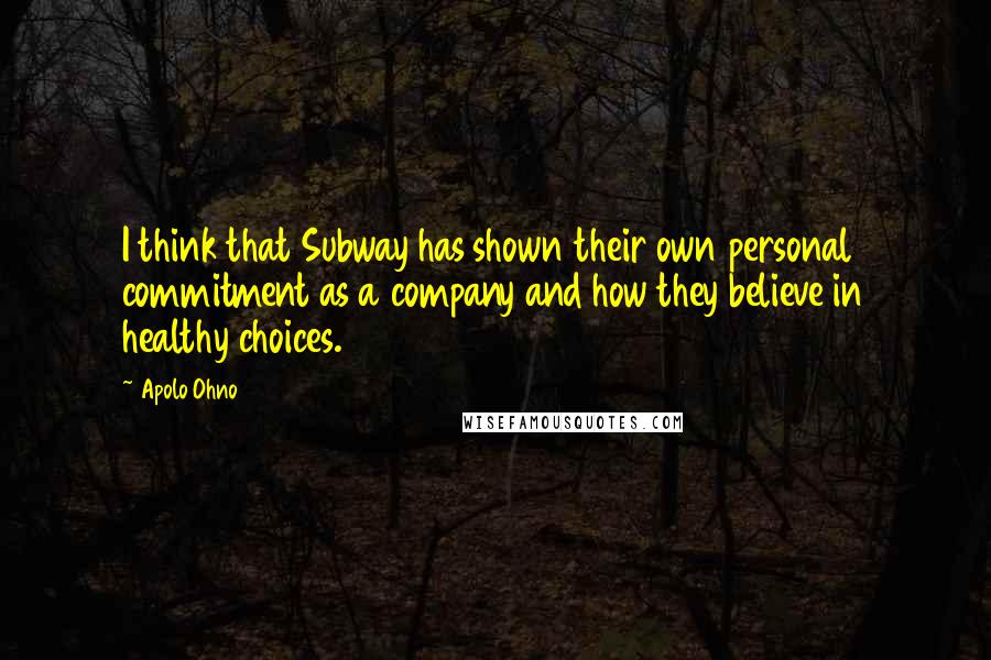 Apolo Ohno Quotes: I think that Subway has shown their own personal commitment as a company and how they believe in healthy choices.