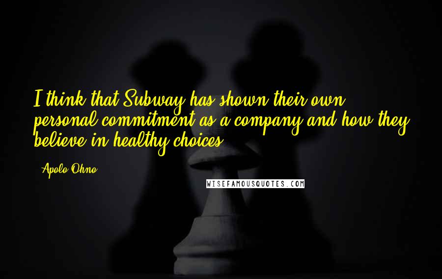 Apolo Ohno Quotes: I think that Subway has shown their own personal commitment as a company and how they believe in healthy choices.