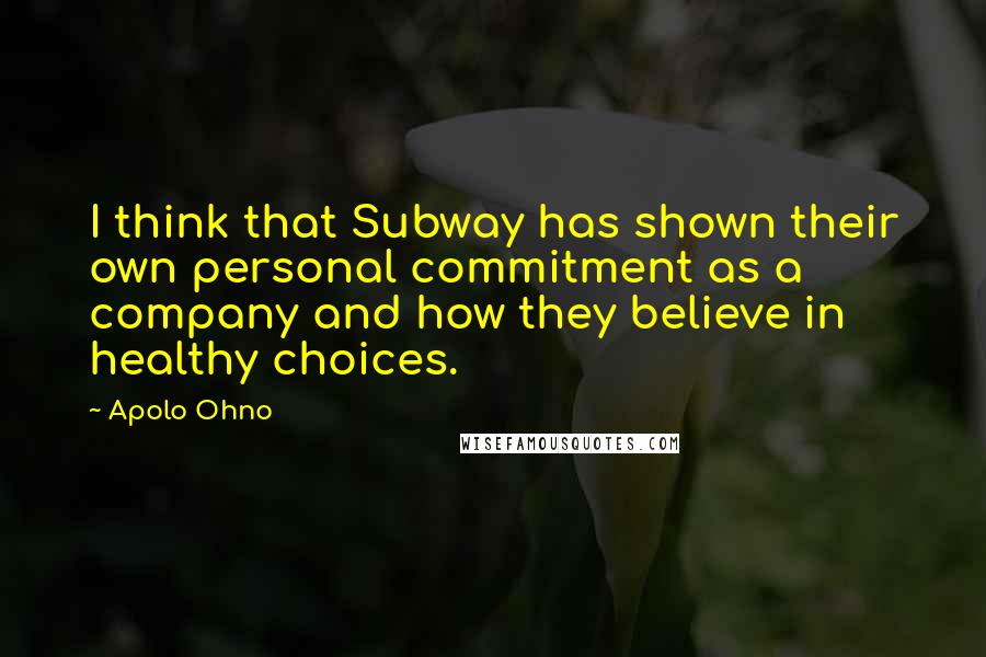 Apolo Ohno Quotes: I think that Subway has shown their own personal commitment as a company and how they believe in healthy choices.