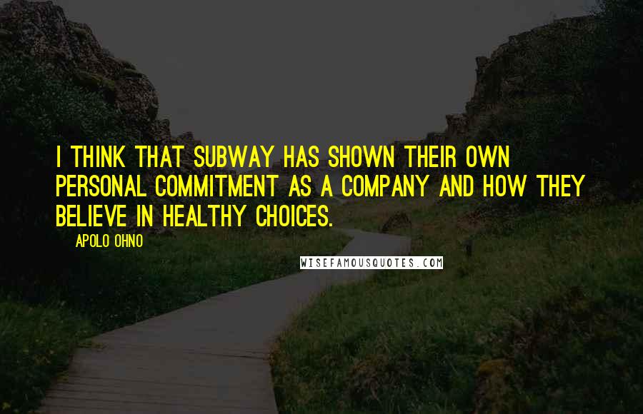 Apolo Ohno Quotes: I think that Subway has shown their own personal commitment as a company and how they believe in healthy choices.