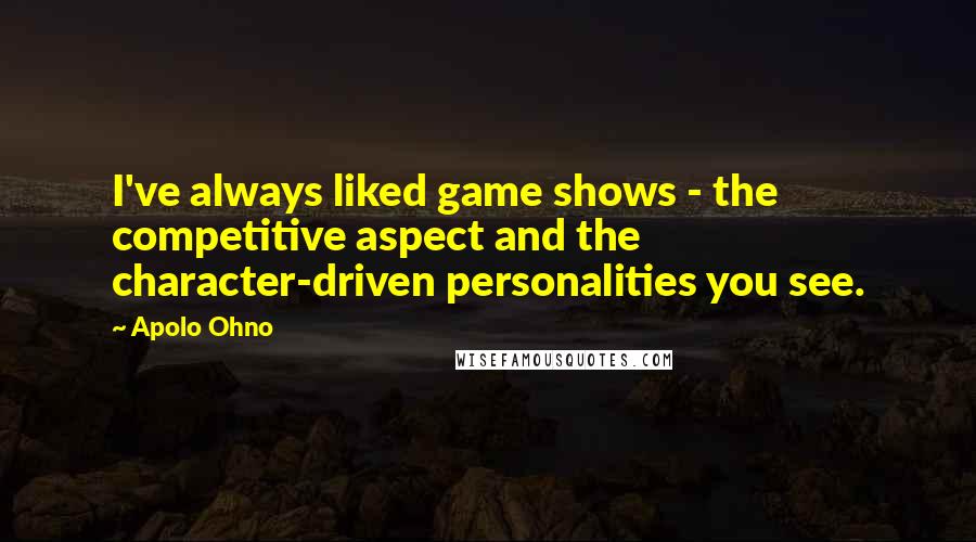 Apolo Ohno Quotes: I've always liked game shows - the competitive aspect and the character-driven personalities you see.