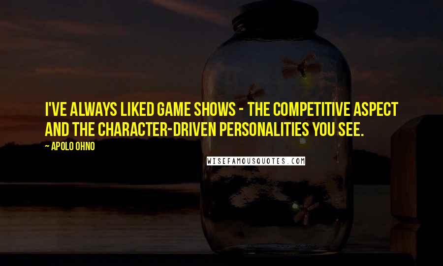 Apolo Ohno Quotes: I've always liked game shows - the competitive aspect and the character-driven personalities you see.