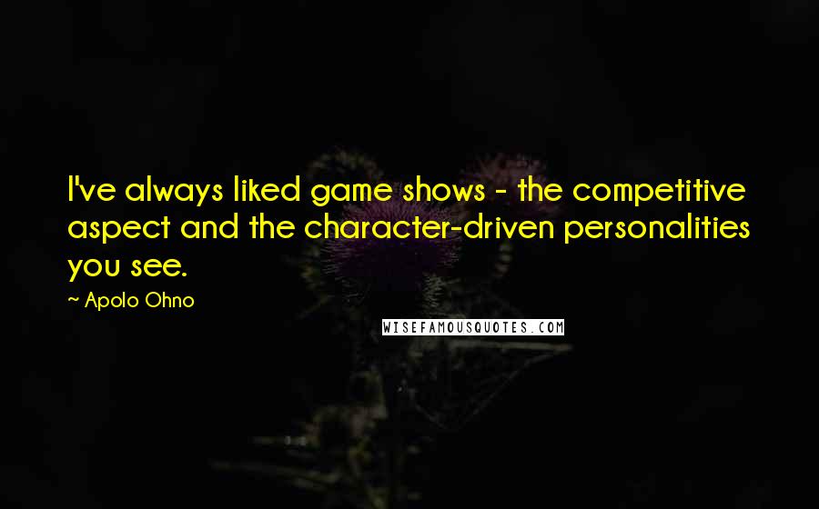 Apolo Ohno Quotes: I've always liked game shows - the competitive aspect and the character-driven personalities you see.