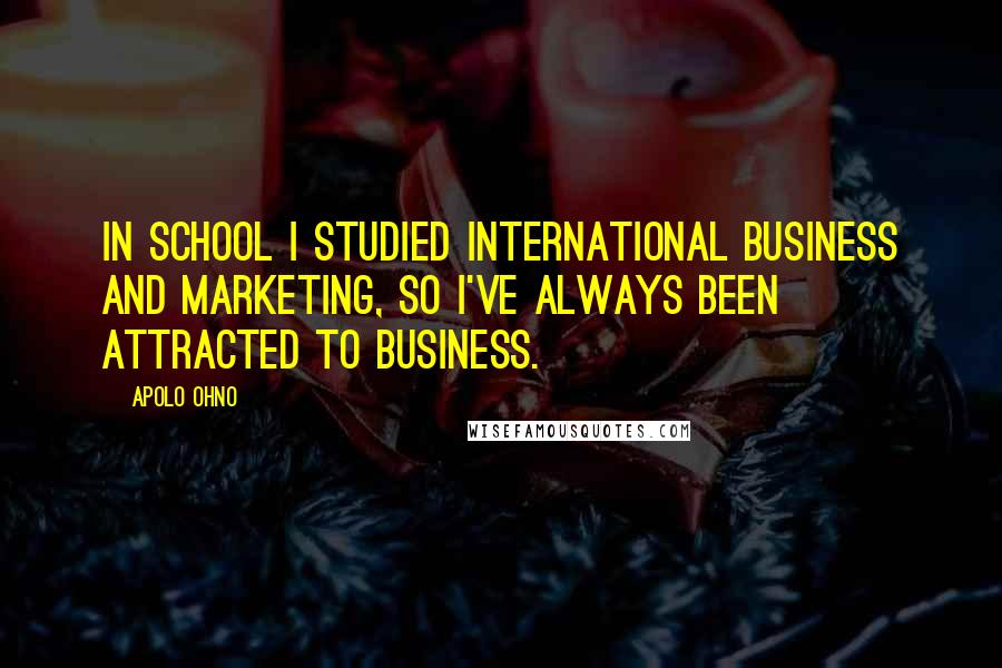 Apolo Ohno Quotes: In school I studied international business and marketing, so I've always been attracted to business.