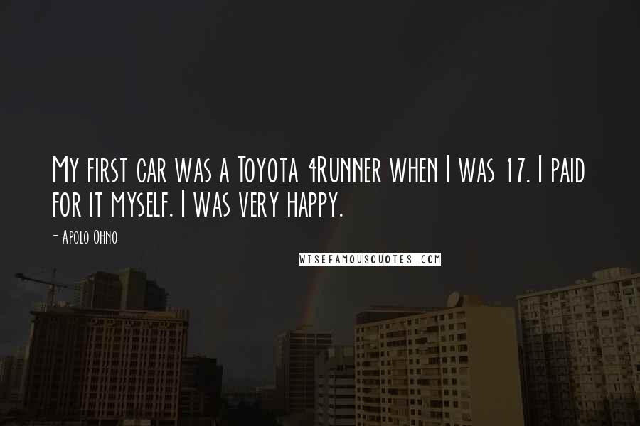 Apolo Ohno Quotes: My first car was a Toyota 4Runner when I was 17. I paid for it myself. I was very happy.