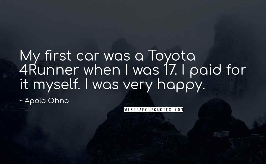 Apolo Ohno Quotes: My first car was a Toyota 4Runner when I was 17. I paid for it myself. I was very happy.