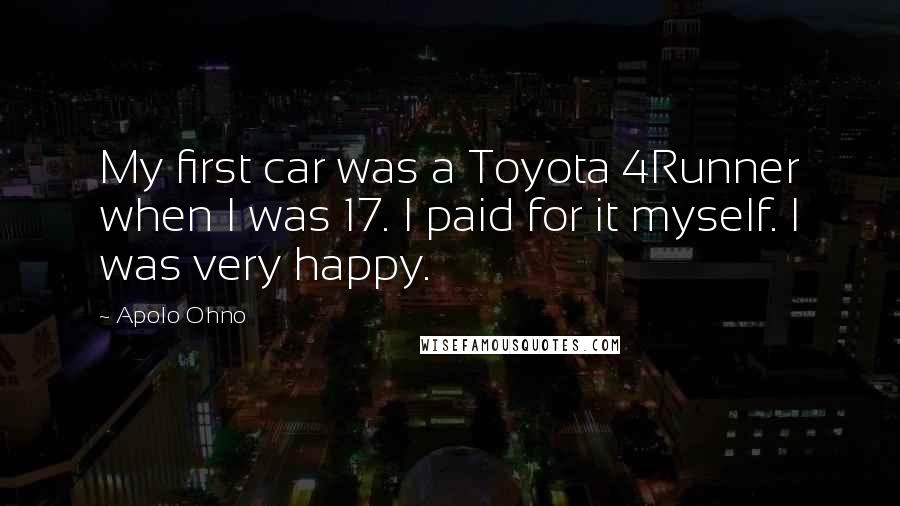Apolo Ohno Quotes: My first car was a Toyota 4Runner when I was 17. I paid for it myself. I was very happy.