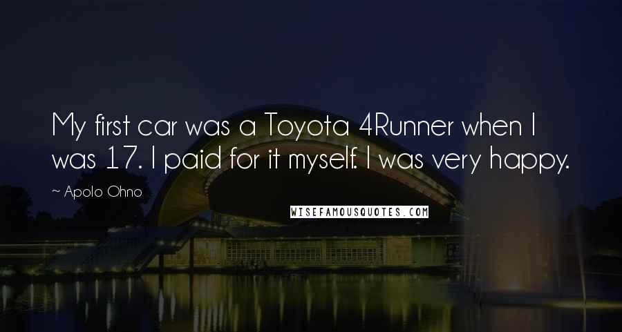 Apolo Ohno Quotes: My first car was a Toyota 4Runner when I was 17. I paid for it myself. I was very happy.