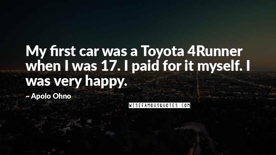 Apolo Ohno Quotes: My first car was a Toyota 4Runner when I was 17. I paid for it myself. I was very happy.