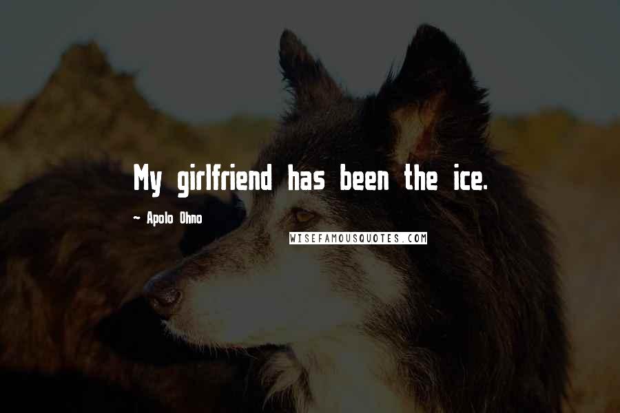 Apolo Ohno Quotes: My girlfriend has been the ice.