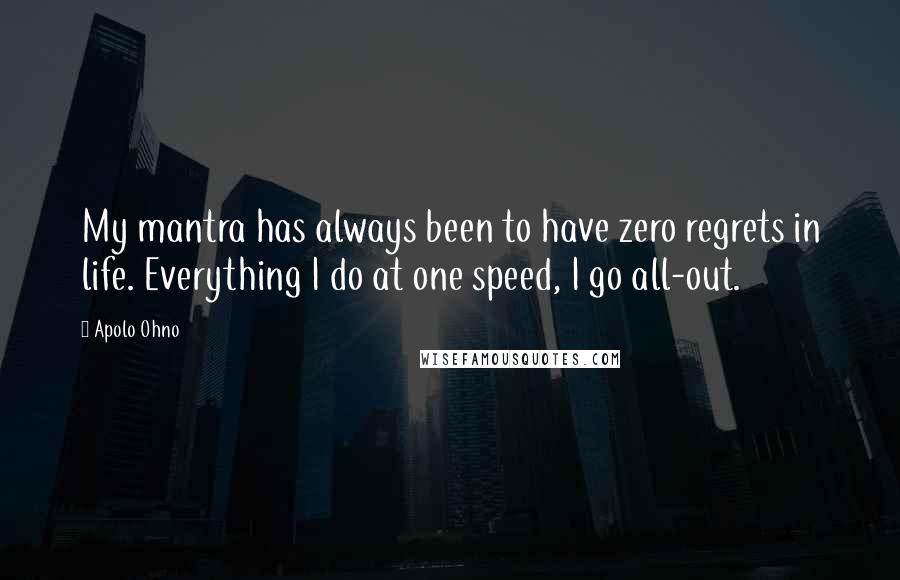 Apolo Ohno Quotes: My mantra has always been to have zero regrets in life. Everything I do at one speed, I go all-out.