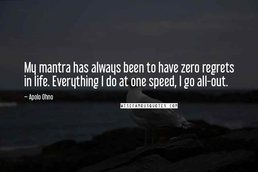 Apolo Ohno Quotes: My mantra has always been to have zero regrets in life. Everything I do at one speed, I go all-out.