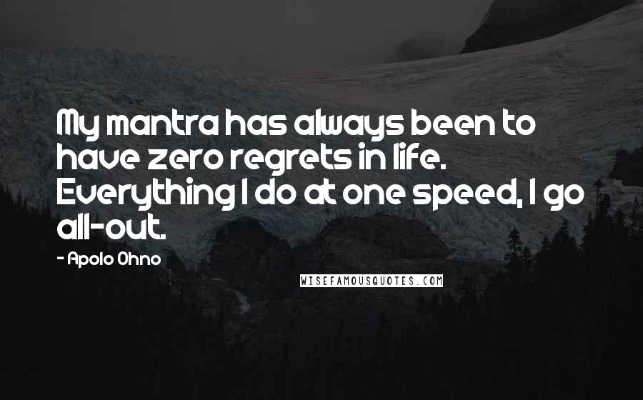 Apolo Ohno Quotes: My mantra has always been to have zero regrets in life. Everything I do at one speed, I go all-out.