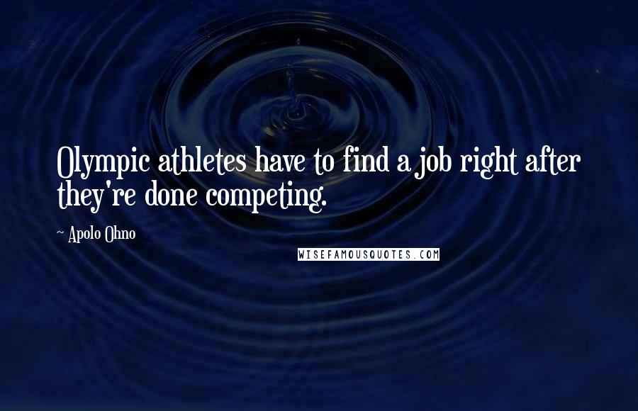 Apolo Ohno Quotes: Olympic athletes have to find a job right after they're done competing.