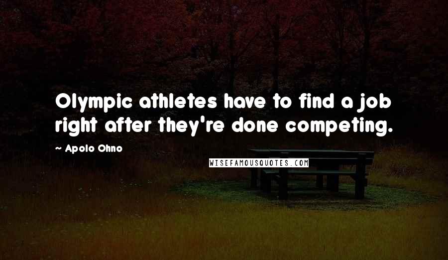 Apolo Ohno Quotes: Olympic athletes have to find a job right after they're done competing.