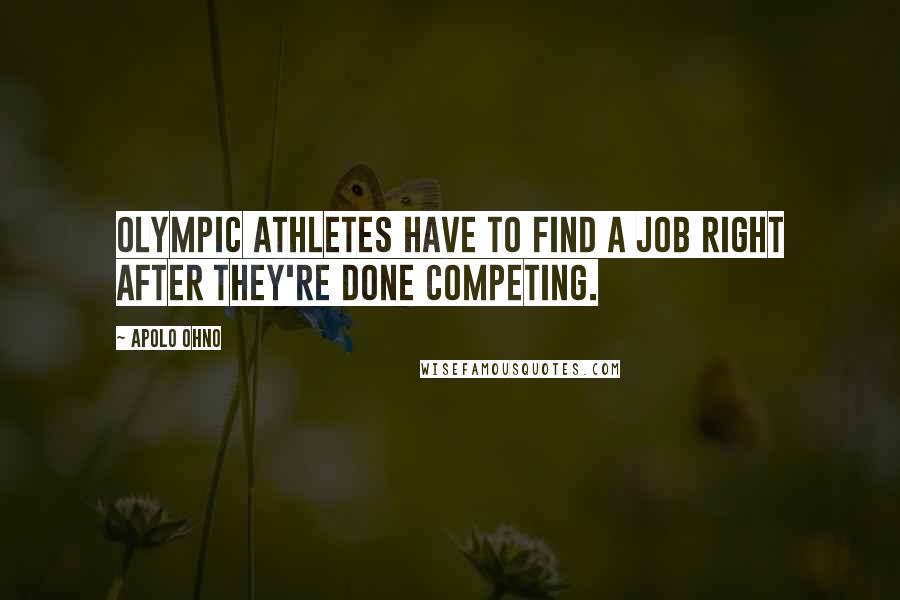 Apolo Ohno Quotes: Olympic athletes have to find a job right after they're done competing.