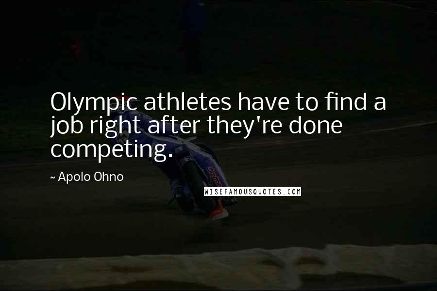 Apolo Ohno Quotes: Olympic athletes have to find a job right after they're done competing.