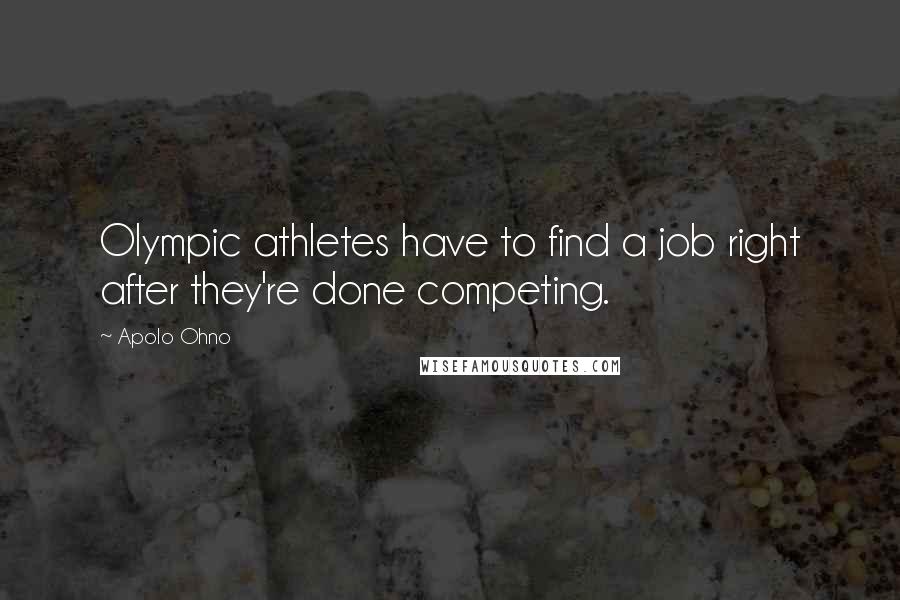 Apolo Ohno Quotes: Olympic athletes have to find a job right after they're done competing.