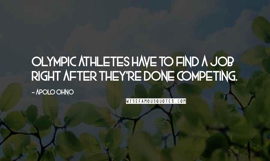 Apolo Ohno Quotes: Olympic athletes have to find a job right after they're done competing.