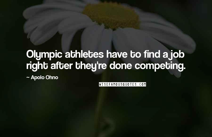 Apolo Ohno Quotes: Olympic athletes have to find a job right after they're done competing.