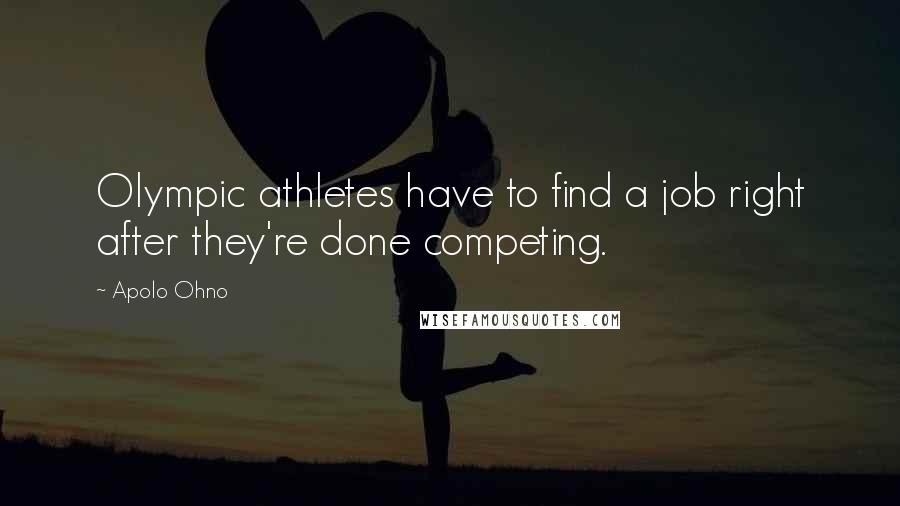Apolo Ohno Quotes: Olympic athletes have to find a job right after they're done competing.