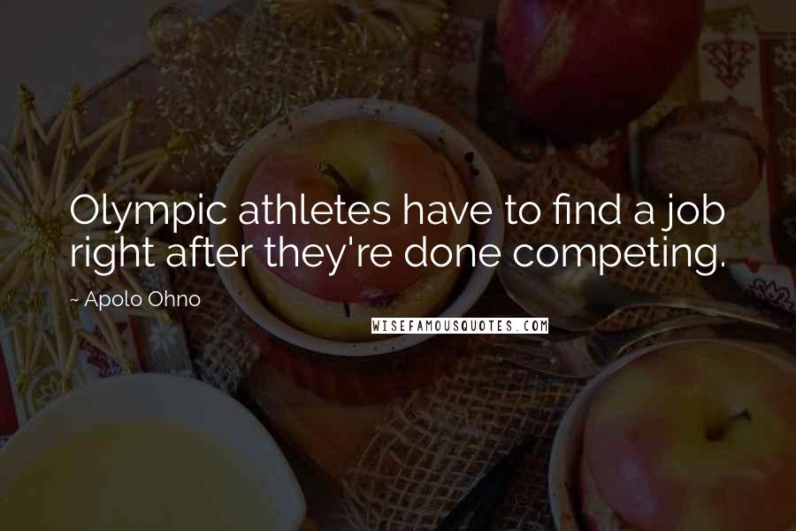 Apolo Ohno Quotes: Olympic athletes have to find a job right after they're done competing.