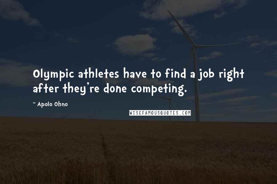 Apolo Ohno Quotes: Olympic athletes have to find a job right after they're done competing.