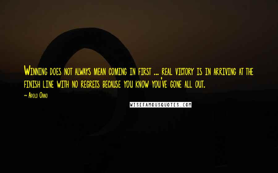 Apolo Ohno Quotes: Winning does not always mean coming in first ... real victory is in arriving at the finish line with no regrets because you know you've gone all out.