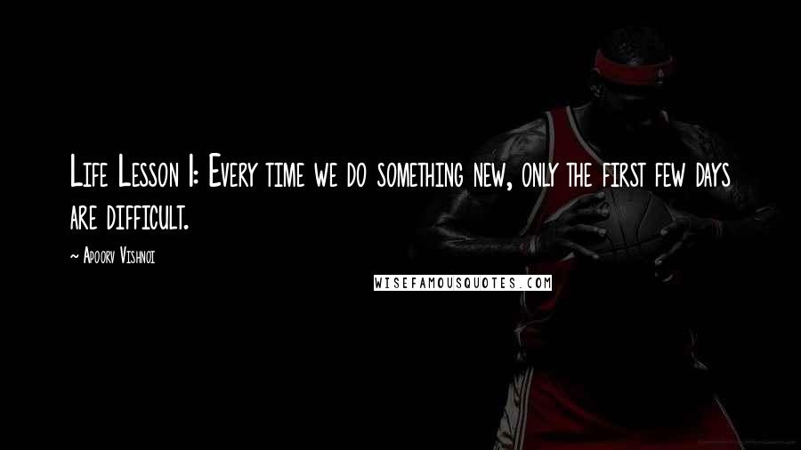 Apoorv Vishnoi Quotes: Life Lesson 1: Every time we do something new, only the first few days are difficult.