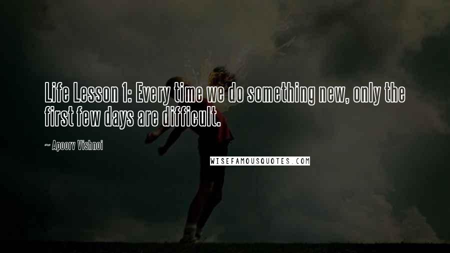 Apoorv Vishnoi Quotes: Life Lesson 1: Every time we do something new, only the first few days are difficult.